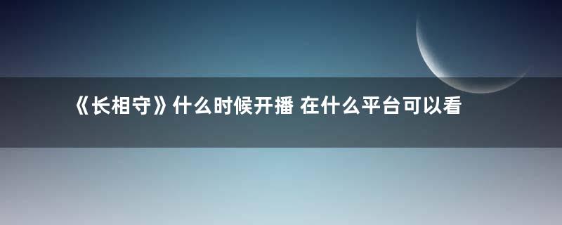 《长相守》什么时候开播 在什么平台可以看